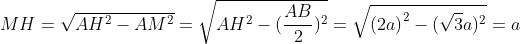 MH=\sqrt{AH^{2}-AM^{2}}=\sqrt{AH^{2}-(\frac{AB}{2})^{2}}=\sqrt{\left ( 2a \right )^{2}-(\sqrt{3}a)^{2}}=a